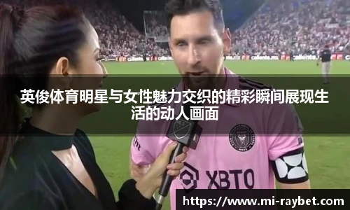 英俊体育明星与女性魅力交织的精彩瞬间展现生活的动人画面