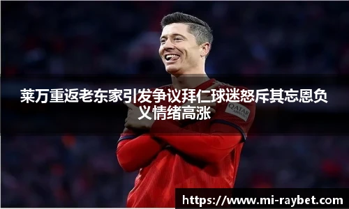 莱万重返老东家引发争议拜仁球迷怒斥其忘恩负义情绪高涨